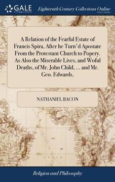 portada A Relation of the Fearful Estate of Francis Spira, After he Turn'd Apostate From the Protestant Church to Popery. As Also the Miserable Lives, and Wof