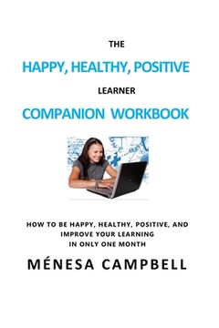 portada The Happy, Healthy, Positive Learner Companion Workbook: A Companion Workbook on How to Be Happy, Healthy, Positive, and Improve Your Learning in Only (in English)