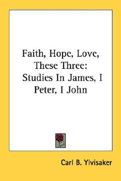 portada faith, hope, love, these three: studies in james, i peter, i john (en Inglés)