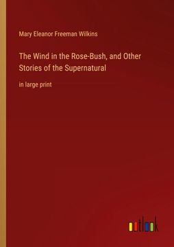 portada The Wind in the Rose-Bush, and Other Stories of the Supernatural: In Large Print 