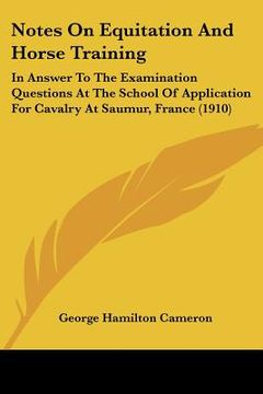 portada notes on equitation and horse training: in answer to the examination questions at the school of application for cavalry at saumur, france (1910) (en Inglés)