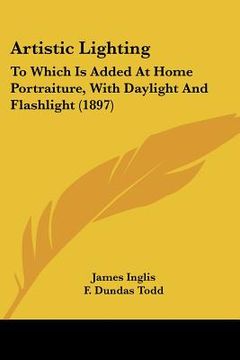 portada artistic lighting: to which is added at home portraiture, with daylight and flashlight (1897) (en Inglés)