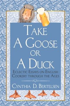 portada Take a Goose or a Duck: Eclectic Essays on English Cookery Through the Ages (en Inglés)