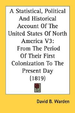 portada a statistical, political and historical account of the united states of north america v3: from the period of their first colonization to the present (en Inglés)