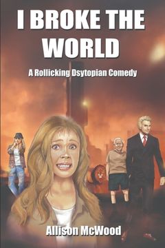 portada I Broke the World: A Rollicking Dystopian Comedy