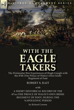 portada With the "Eagle Takers": the Peninsular War Experiences of Hugh Gough with the 87th (The Prince of Wales's Own Irish) Regiment of Foot (en Inglés)