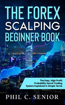 portada The Forex Scalping Beginner Book: The Easy, High Profit Probability Secret Trading System Explained In Simple Terms (en Inglés)