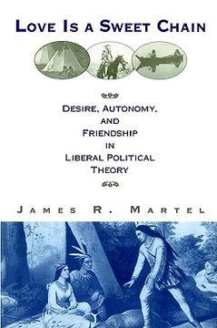 portada love is a sweet chain: desire, autonomy, and friendship in liberal political theory