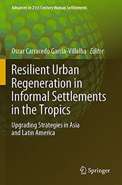 portada Resilient Urban Regeneration in Informal Settlements in the Tropics: Upgrading Strategies in Asia and Latin America (Advances in 21St Century Human Settlements) (in English)