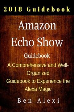 portada Amazon Echo Show: A Comprehensive and Well-Organized Guidebook to Experience the Alexa Magic (en Inglés)