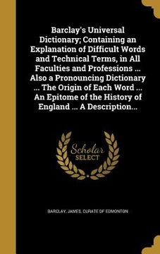 portada Barclay's Universal Dictionary; Containing an Explanation of Difficult Words and Technical Terms, in All Faculties and Professions ... Also a Pronounc