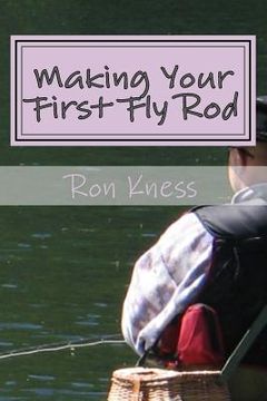 portada Making Your First Fly Rod: A Step-By-Step Illustrated Guide to Building a Fly Rod