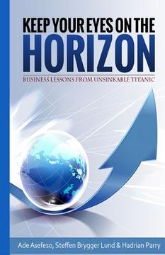 portada Keep Your Eyes On the Horizon: Business Lessons from Unsinkable Titanic (en Inglés)