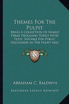 portada themes for the pulpit: being a collection of nearly three thousand topics with texts, suitable for public discourses in the pulpit and lectur (en Inglés)