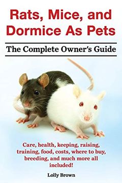 portada Rats, Mice, and Dormice as Pets. Care, Health, Keeping, Raising, Training, Food, Costs, Where to Buy, Breeding, and Much More all Included! The Comple 