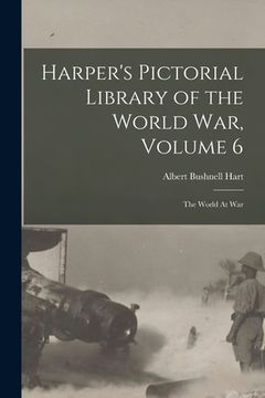 portada Harper's Pictorial Library of the World War, Volume 6: The World At War (en Inglés)