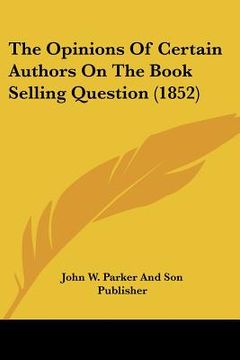 portada the opinions of certain authors on the book selling question (1852) (en Inglés)
