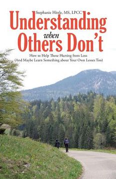 portada Understanding When Others Don't: How to Help Those Hurting From Loss (And Maybe Learn Something About Your own Losses Too) 