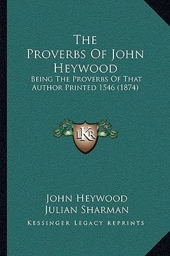 portada the proverbs of john heywood: being the proverbs of that author printed 1546 (1874) (en Inglés)