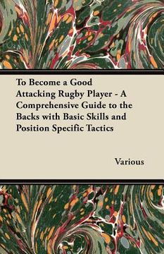 portada to become a good attacking rugby player - a comprehensive guide to the backs with basic skills and position specific tactics (in English)