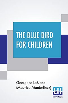 portada The Blue Bird for Children: The Wonderful Adventures of Tyltyl and Mytyl in Search of Happiness by Georgette Leblanc [Madame Maurice Maeterlinck]. Translated by Alexander Teixeira de Mattos (en Inglés)
