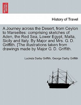 portada a journey across the desert, from ceylon to marseilles: comprising sketches of aden, the red sea, lower egypt, malta, sicily and italy. by major and (en Inglés)