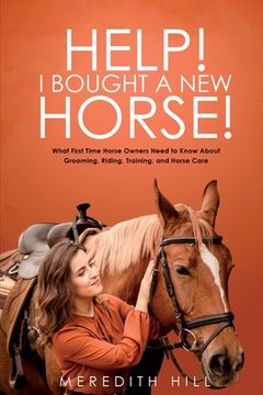 portada Help! I Bought a New Horse!: What First Time Horse Owners Need to Know About Grooming, Riding, Training, and Horse Care (in English)