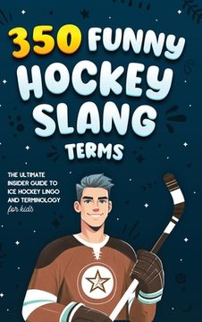 portada 350 Funny Hockey Slang Terms: The Ultimate Insider Guide to Ice Hockey Lingo and Terminology for Kids (in English)