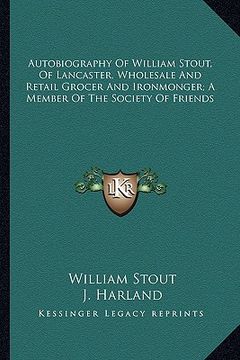 portada autobiography of william stout, of lancaster, wholesale and retail grocer and ironmonger; a member of the society of friends (in English)