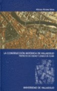 portada La construcción histórica de Valladolid : proyecto de ciudad y lógica de clase