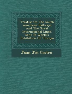 portada Treatise On The South American Railways And The Great International Lines, Sent To World's Exhibition Of Chicago (en Inglés)