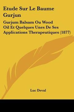 portada Etude Sur Le Baume Gurjun: Gurjum Balsam Ou Wood Oil Et Quelques Unes De Ses Applications Therapeutiques (1877) (en Francés)