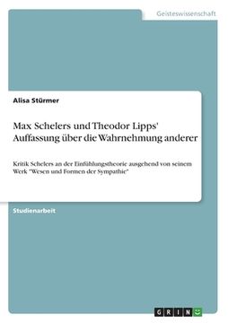 portada Max Schelers und Theodor Lipps' Auffassung über die Wahrnehmung anderer: Kritik Schelers an der Einfühlungstheorie ausgehend von seinem Werk Wesen und (en Alemán)