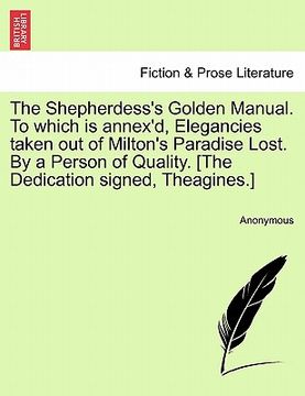 portada the shepherdess's golden manual. to which is annex'd, elegancies taken out of milton's paradise lost. by a person of quality. [the dedication signed, (en Inglés)