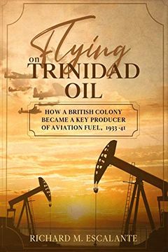 portada Flying on Trinidad Oil: How a British Colony Became a key Producer of Aviation Fuel, 1933-41 (en Inglés)