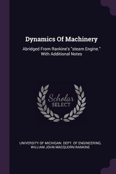 portada Dynamics Of Machinery: Abridged From Rankine's "steam Engine." With Additional Notes (en Inglés)