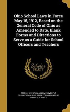 portada Ohio School Laws in Force May 15, 1912, Based on the General Code of Ohio as Amended to Date. Blank Forms and Directions to Serve as a Guide for Schoo (en Inglés)