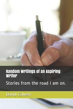 portada Random Writings of an Aspiring Writer: Stories from the Road I Am On. (en Inglés)