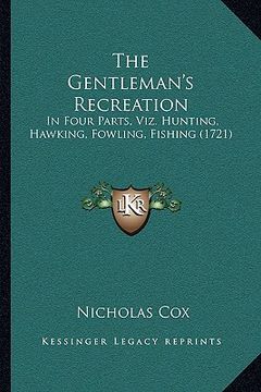 portada the gentleman's recreation the gentleman's recreation: in four parts, viz. hunting, hawking, fowling, fishing (1721in four parts, viz. hunting, hawkin (en Inglés)