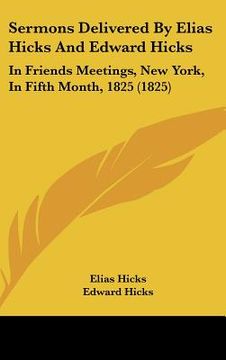 portada sermons delivered by elias hicks and edward hicks: in friends meetings, new york, in fifth month, 1825 (1825) (en Inglés)