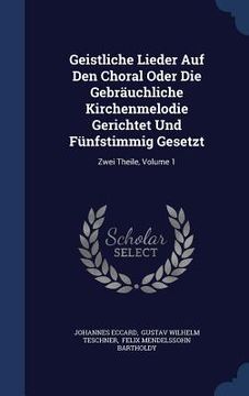 portada Geistliche Lieder Auf Den Choral Oder Die Gebräuchliche Kirchenmelodie Gerichtet Und Fünfstimmig Gesetzt: Zwei Theile; Volume 1 (in English)