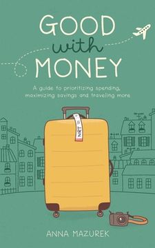 portada Good With Money: A Guide to Prioritizing Spending, Maximizing Savings, and Traveling More