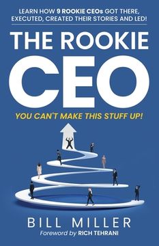 portada The Rookie CEO, You Can't Make This Stuff Up!: Learn how 9 rookie CEOs got there, executed, created their stories and led! (in English)