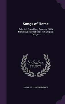 portada Songs of Home: Selected From Many Sources; With Numerous Illustrations From Original Designs (in English)