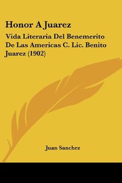 portada Honor a Juarez: Vida Literaria del Benemerito de las Americas c. Lic. Benito Juarez (1902)