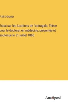 portada Essai sur les luxations de l'astragale; Thèse pour le doctorat en médecine, présentée et soutenue le 31 juillet 1860 (en Francés)