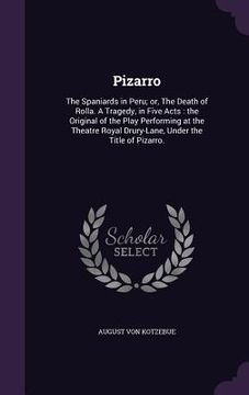 portada Pizarro: The Spaniards in Peru; or, The Death of Rolla. A Tragedy, in Five Acts: the Original of the Play Performing at the The (en Inglés)
