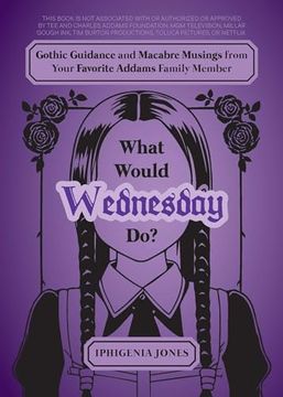 portada What Would Wednesday Do? Gothic Guidance and Macabre Musings From Your Favorite Addams Family Member (en Inglés)