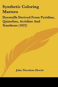 portada synthetic coloring matters: dyestuffs derived from pyridine, quinoline, acridine and xanthene (1922)