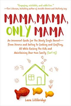 portada Mama, Mama, Only Mama: An Irreverent Guide for the Newly Single Parent-From Divorce and Dating to Cooking and Crafting, all While Raising the Kids and Maintaining Your own Sanity (Sort of) (en Inglés)